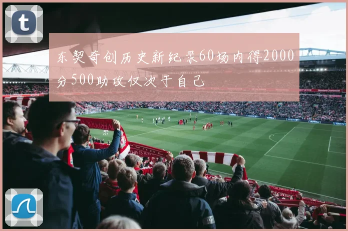 东契奇创历史新纪录60场内得2000分500助攻仅次于自己