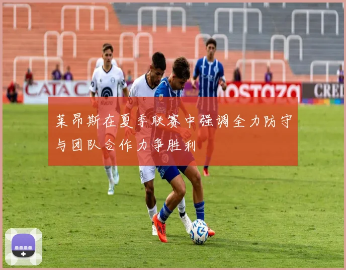 莱昂斯在夏季联赛中强调全力防守与团队合作力争胜利