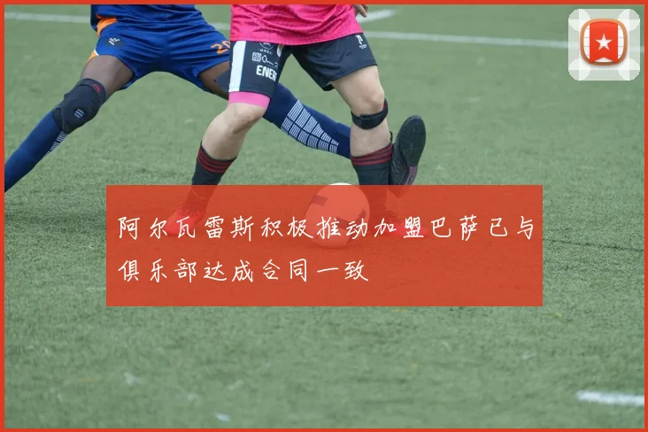阿尔瓦雷斯积极推动加盟巴萨已与俱乐部达成合同一致