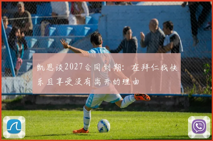 凯恩谈2027合同到期：在拜仁我快乐且享受没有离开的理由
