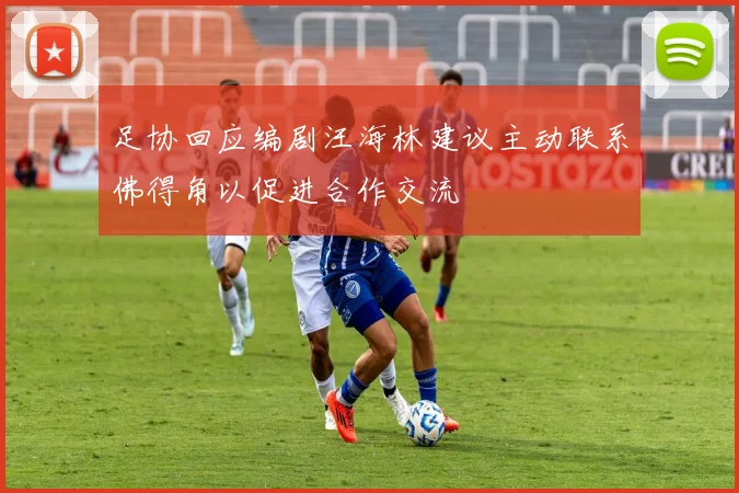足协回应编剧汪海林建议主动联系佛得角以促进合作交流