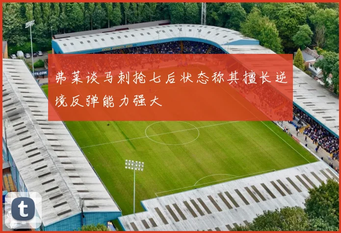 弗莱谈马刺抢七后状态称其擅长逆境反弹能力强大