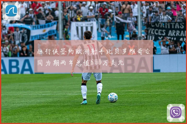 独行侠签约欧洲射手比贝罗维奇合同为期两年总值600万美元
