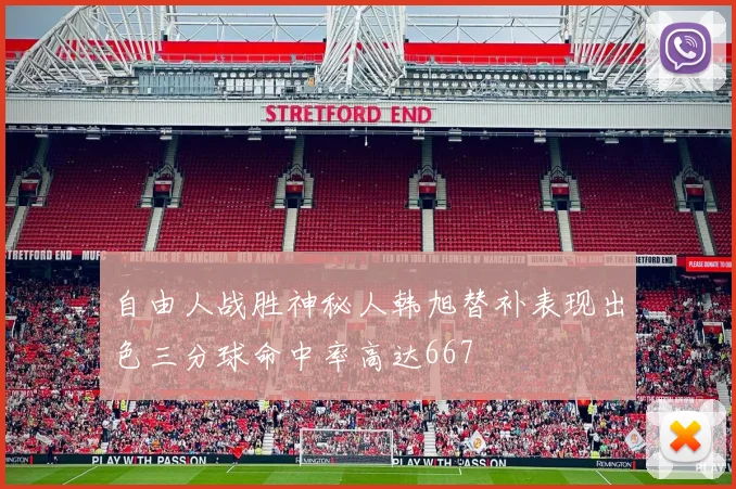 自由人战胜神秘人韩旭替补表现出色三分球命中率高达667