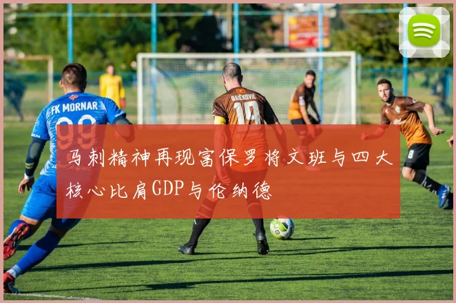 马刺精神再现富保罗将文班与四大核心比肩GDP与伦纳德