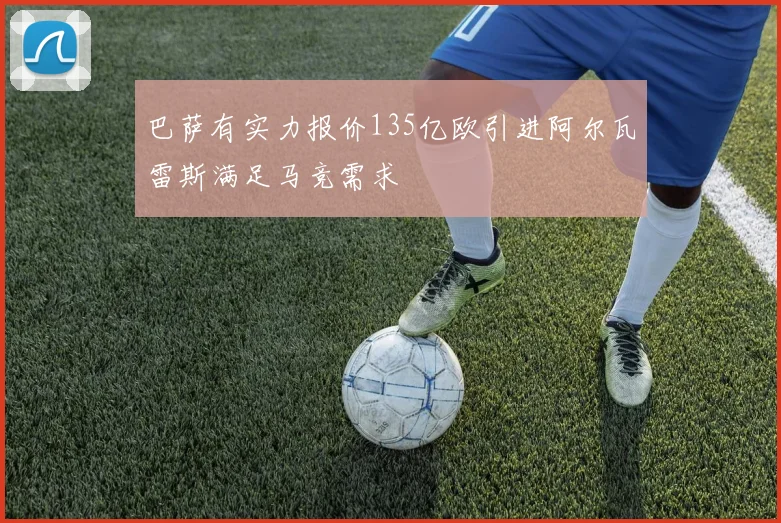 巴萨有实力报价135亿欧引进阿尔瓦雷斯满足马竞需求