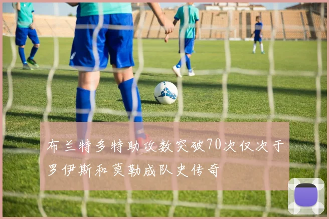 布兰特多特助攻数突破70次仅次于罗伊斯和莫勒成队史传奇