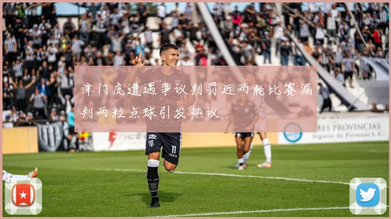 津门虎遭遇争议判罚近两轮比赛漏判两粒点球引发热议